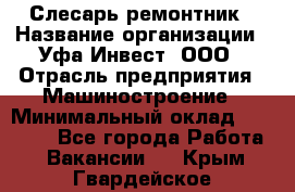 Слесарь-ремонтник › Название организации ­ Уфа-Инвест, ООО › Отрасль предприятия ­ Машиностроение › Минимальный оклад ­ 48 000 - Все города Работа » Вакансии   . Крым,Гвардейское